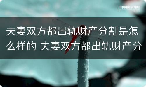 夫妻双方都出轨财产分割是怎么样的 夫妻双方都出轨财产分割是怎么样的行为
