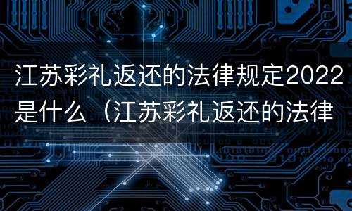 江苏彩礼返还的法律规定2022是什么（江苏彩礼返还的法律规定2022是什么时候开始）