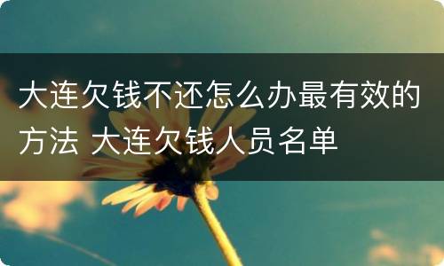 大连欠钱不还怎么办最有效的方法 大连欠钱人员名单