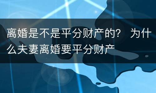 离婚是不是平分财产的？ 为什么夫妻离婚要平分财产