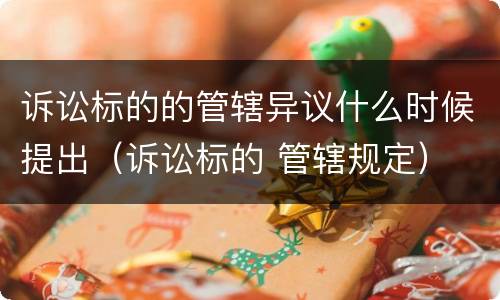 诉讼标的的管辖异议什么时候提出（诉讼标的 管辖规定）