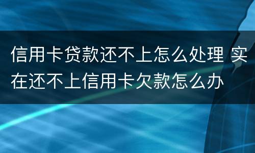 信用卡贷款还不上怎么处理 实在还不上信用卡欠款怎么办