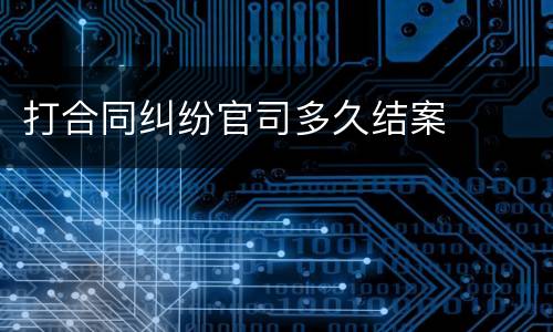 打合同纠纷官司多久结案