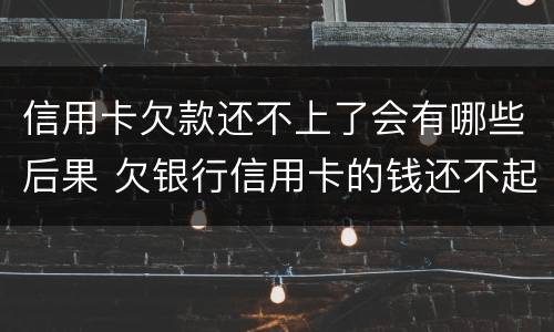 信用卡欠款还不上了会有哪些后果 欠银行信用卡的钱还不起的后果