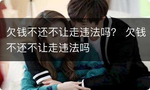 欠钱不还不让走违法吗？ 欠钱不还不让走违法吗