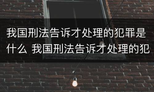 我国刑法告诉才处理的犯罪是什么 我国刑法告诉才处理的犯罪是什么罪