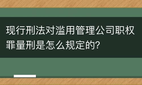 现行刑法对滥用管理公司职权罪量刑是怎么规定的？