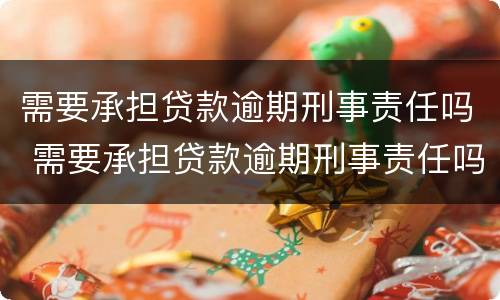 需要承担贷款逾期刑事责任吗 需要承担贷款逾期刑事责任吗