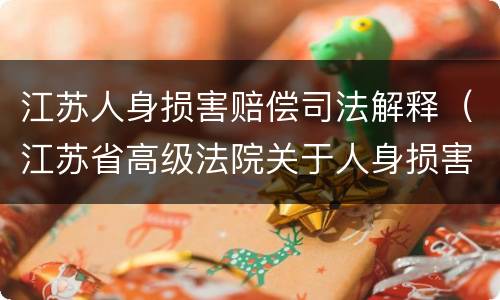 江苏人身损害赔偿司法解释（江苏省高级法院关于人身损害与工伤赔偿的规定）