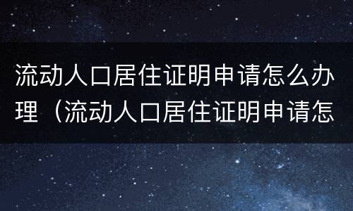 流动人口居住证明申请怎么办理（流动人口居住证明申请怎么办理手续）