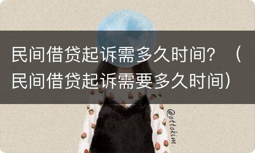 民间借贷起诉需多久时间？（民间借贷起诉需要多久时间）