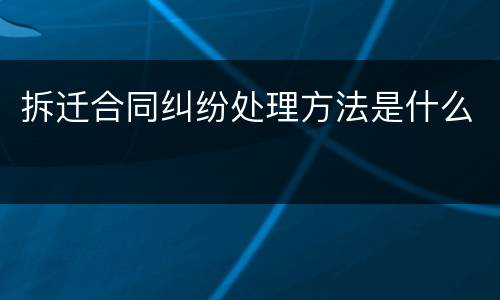 拆迁合同纠纷处理方法是什么