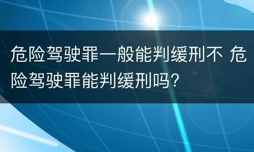 危险驾驶罪一般能判缓刑不 危险驾驶罪能判缓刑吗?