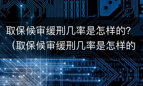 取保候审缓刑几率是怎样的？（取保候审缓刑几率是怎样的情况）