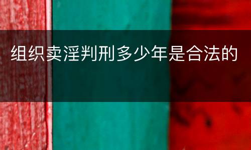 组织卖淫判刑多少年是合法的