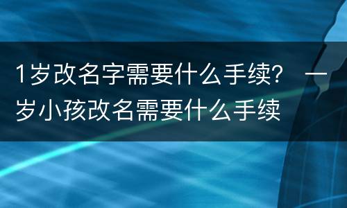 1岁改名字需要什么手续？ 一岁小孩改名需要什么手续