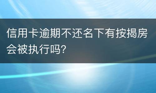 信用卡逾期不还名下有按揭房会被执行吗？
