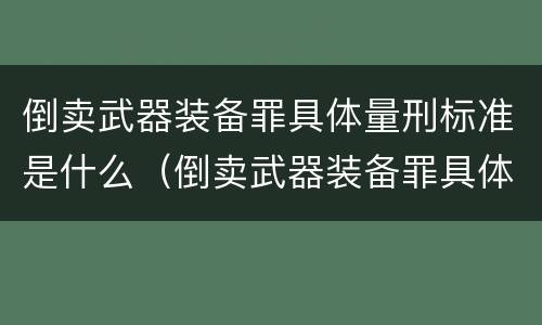 倒卖武器装备罪具体量刑标准是什么（倒卖武器装备罪具体量刑标准是什么意思）