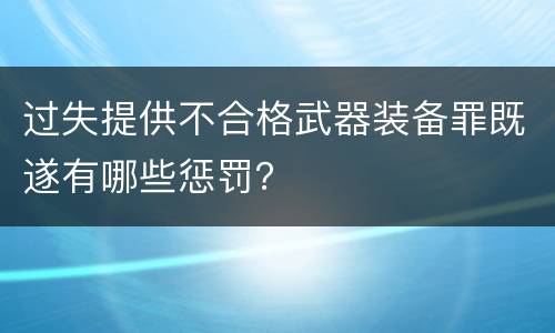 过失提供不合格武器装备罪既遂有哪些惩罚？