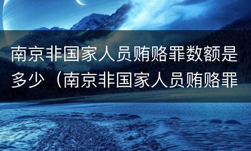 南京非国家人员贿赂罪数额是多少（南京非国家人员贿赂罪数额是多少钱）