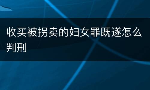 收买被拐卖的妇女罪既遂怎么判刑