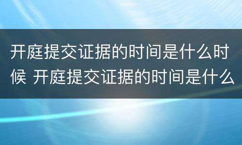 开庭提交证据的时间是什么时候 开庭提交证据的时间是什么时候开始算