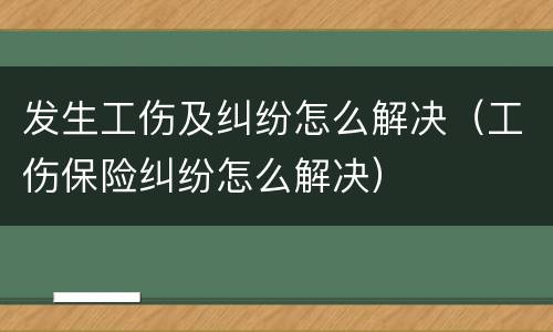 发生工伤及纠纷怎么解决（工伤保险纠纷怎么解决）