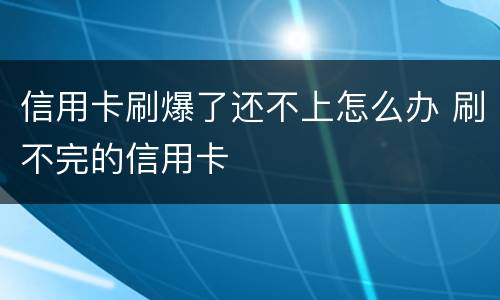 信用卡刷爆了还不上怎么办 刷不完的信用卡