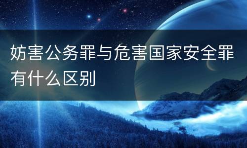 妨害公务罪与危害国家安全罪有什么区别