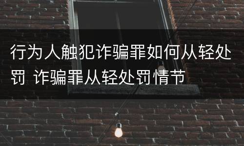 行为人触犯诈骗罪如何从轻处罚 诈骗罪从轻处罚情节