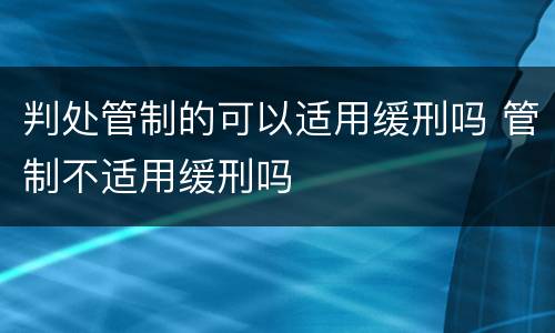 判处管制的可以适用缓刑吗 管制不适用缓刑吗