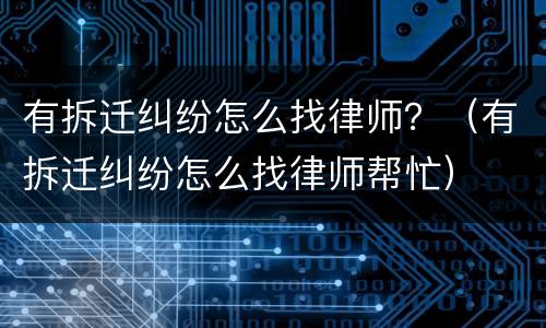 有拆迁纠纷怎么找律师？（有拆迁纠纷怎么找律师帮忙）