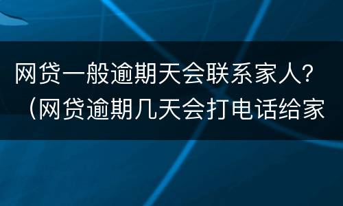 网贷一般逾期天会联系家人？（网贷逾期几天会打电话给家人）