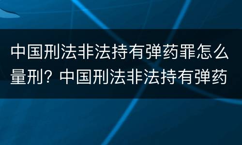中国刑法非法持有弹药罪怎么量刑? 中国刑法非法持有弹药罪怎么量刑的