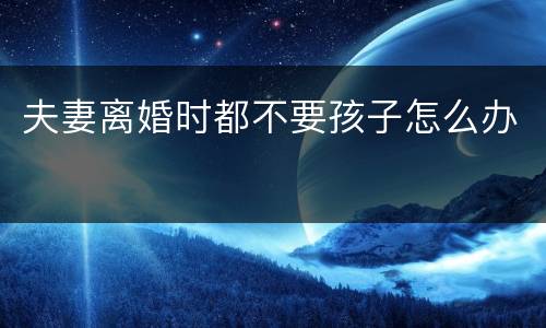 夫妻离婚时都不要孩子怎么办