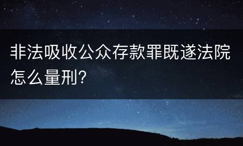 非法吸收公众存款罪既遂法院怎么量刑?