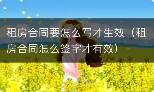 租房合同要怎么写才生效（租房合同怎么签字才有效）