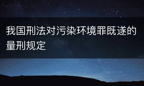 我国刑法对污染环境罪既遂的量刑规定