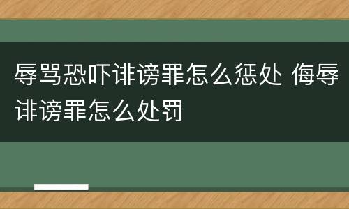辱骂恐吓诽谤罪怎么惩处 侮辱诽谤罪怎么处罚