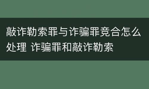 敲诈勒索罪与诈骗罪竞合怎么处理 诈骗罪和敲诈勒索