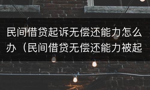 民间借贷起诉无偿还能力怎么办（民间借贷无偿还能力被起诉法院会怎么判）