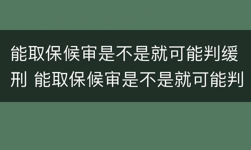 能取保候审是不是就可能判缓刑 能取保候审是不是就可能判缓刑呀