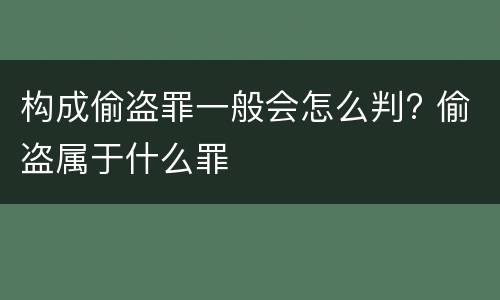 构成偷盗罪一般会怎么判? 偷盗属于什么罪