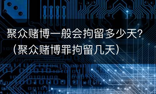 聚众赌博一般会拘留多少天？（聚众赌博罪拘留几天）