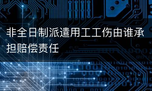 非全日制派遣用工工伤由谁承担赔偿责任