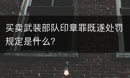 买卖武装部队印章罪既遂处罚规定是什么？