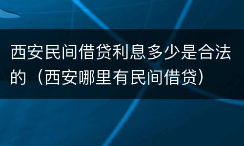 西安民间借贷利息多少是合法的（西安哪里有民间借贷）