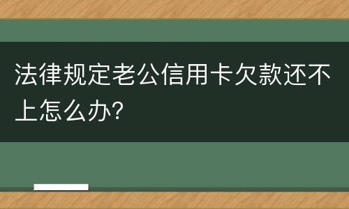 法律规定老公信用卡欠款还不上怎么办？