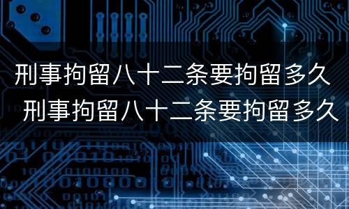 刑事拘留八十二条要拘留多久 刑事拘留八十二条要拘留多久犯珍贵保护动物