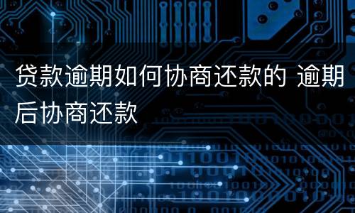 贷款逾期如何协商还款的 逾期后协商还款